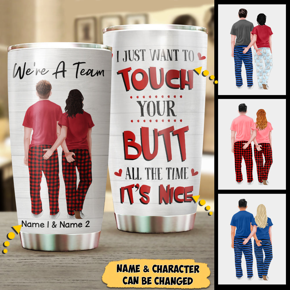 I just want to touch Your Butt all the time It’s Nice, Personalized Funny Tumbler for Couples, Name & Character can be changed, HG98, PHTS