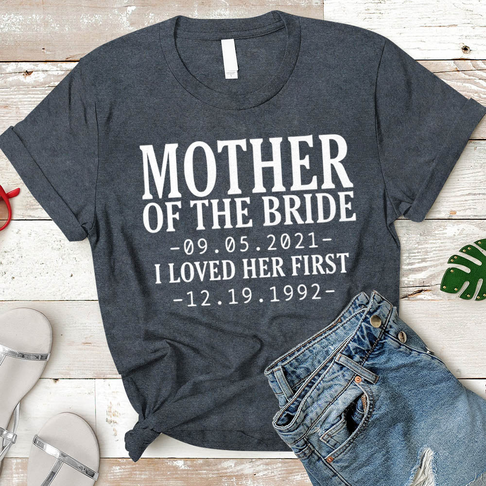 Personalized Mother of the Bride / I loved her first. {with Wedding Date and Birth Date} T-Shirt