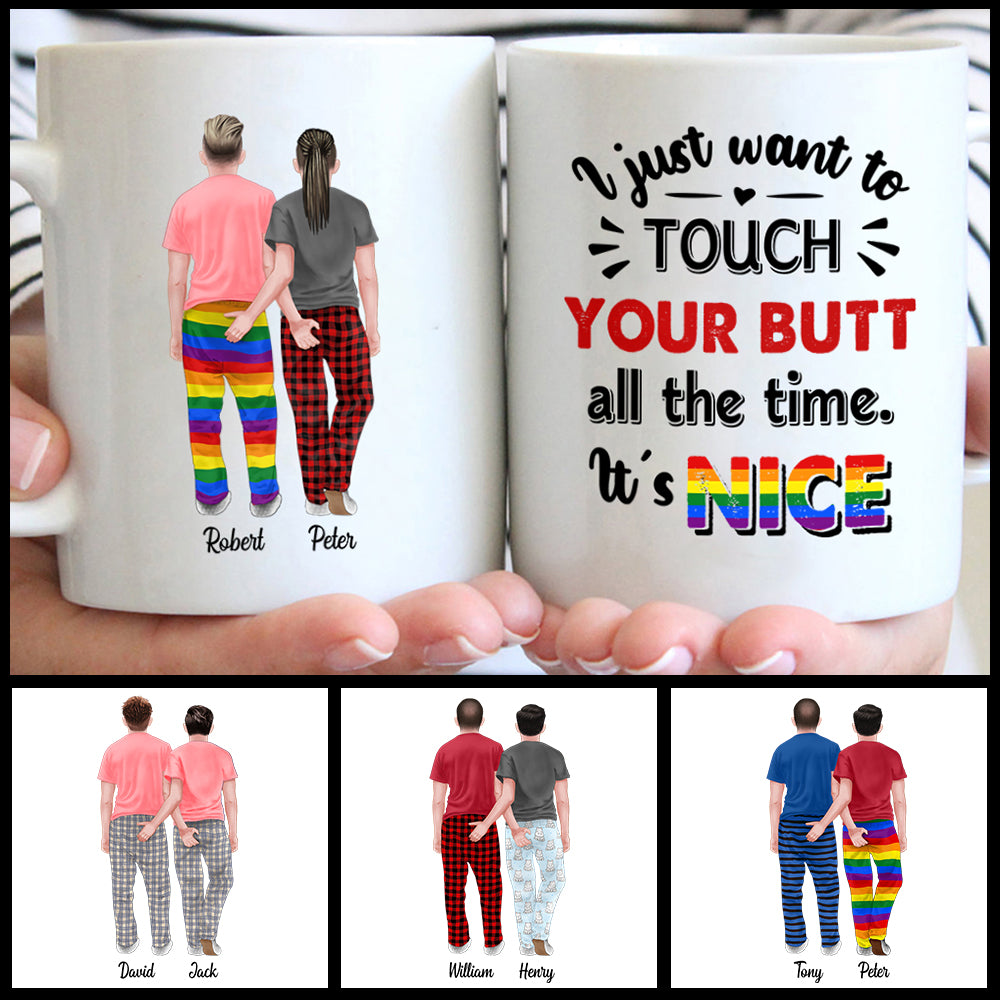 Gay Pride Coffee Mug, LGBT Mug, I just want to touch your butt all the time It's nice, Anniversary Gift, Valentine's Day Gift, Christmas Gift For Him - HG98 - UOND